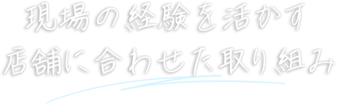 現場の経験を活かす店舗に合わせた取り組み